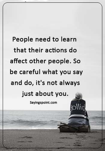 Immature Sayings - "People need to learn that their actions do affect other people. So be careful what you say and do, it's not always just about you."