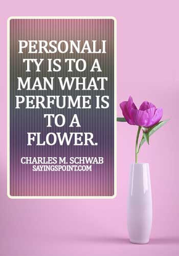Personality Sayings - Personality is to a man what perfume is to a flower. - Charles M. Schwab
