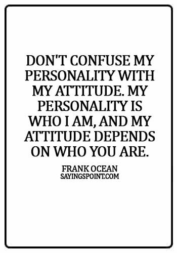 Personality Sayings - Don't confuse my personality with my attitude. My personality is who I am, and my attitude depends on who you are. - Frank Ocean