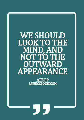 Personality Sayings - We should look to the mind, and not to the outward appearance. - Aesop