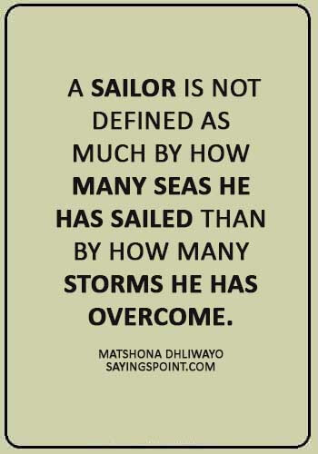 Sailor Sayings -  “A sailor is not defined as much by how many seas he has sailed than by how many storms he has overcome.” —Matshona Dhliwayo
