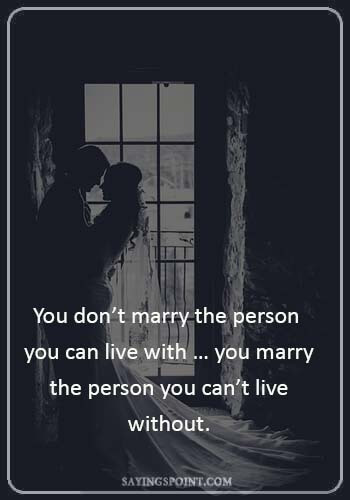 Wedding Sayings - “You don’t marry the person you can live with … you marry the person you can’t live without.
