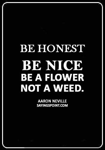 Weed Sayings - “Be honest, be nice, be a flower not a weed.” —Aaron Neville