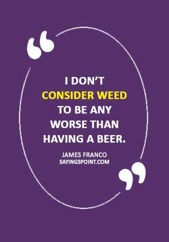 Weed Quotes - “I don’t consider weed to be any worse than having a beer.” —James Franco
