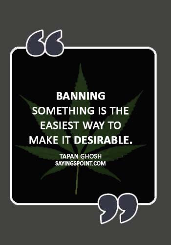 Weed Quotes - “Banning something is the easiest way to make it desirable.” —Tapan Ghosh