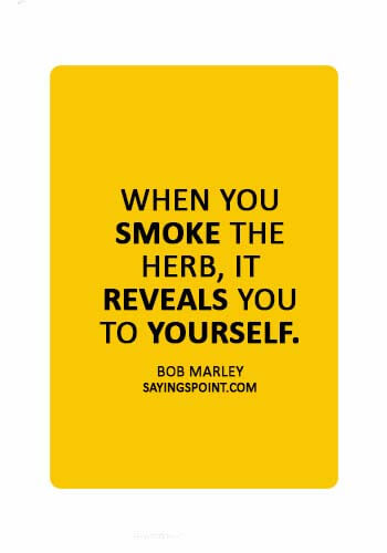 Smoking Sayings - “When you smoke the herb, it reveals you to yourself.” —Bob Marley