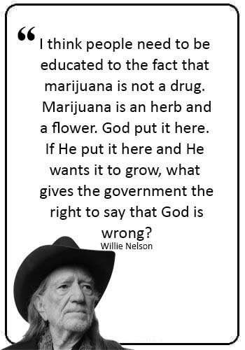 funny smoking weed quotes - I think people need to be educated to the fact that marijuana is not a drug. Marijuana is an herb and a flower. God put it here. If He put it here and He wants 