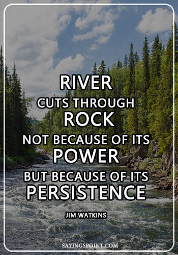 River Quotes - A river cuts through rock, not because of its power, but because of its persistence.” —Jim Watkins