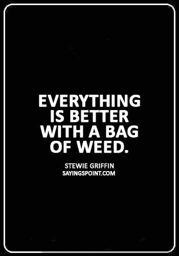 Weed Quotes - “Everything is better with a bag of weed.” —Stewie Griffin