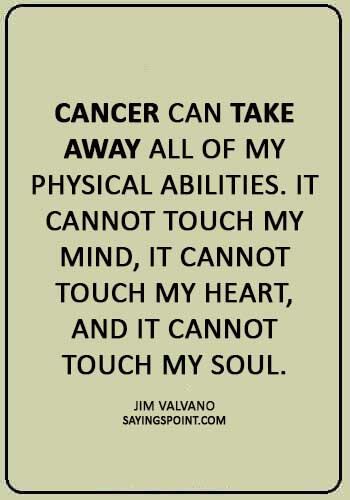 fighting cancer quotes images - “Cancer can take away all of my physical abilities. It cannot touch my mind, it cannot touch my heart, and it cannot touch my soul.” —Jim Valvano