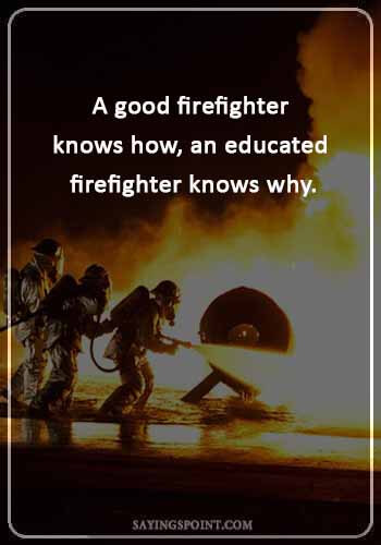 firefighter brotherhood sayings - A good firefighter knows how, an educated firefighter knows why.