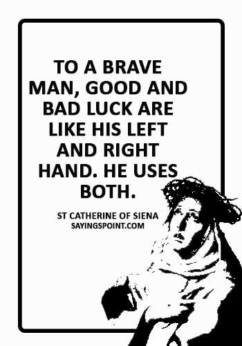 Good Luck Sayings - "To a brave man, good and bad luck are like his left and right hand. He uses both." —St Catherine of Siena