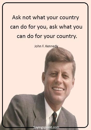 independence day usa quotes - "Ask not what your country can do for you, ask what you can do for your country." —John F. Kennedy