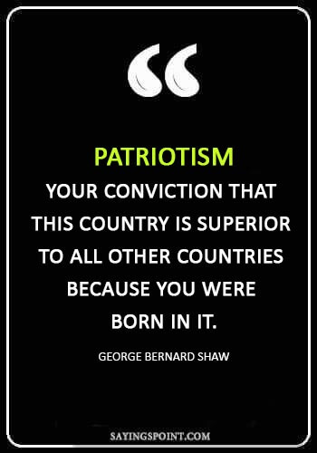 patriotism quotes - "Patriotism: Your conviction that this country is superior to all other countries because you were born in it." —George Bernard Shaw