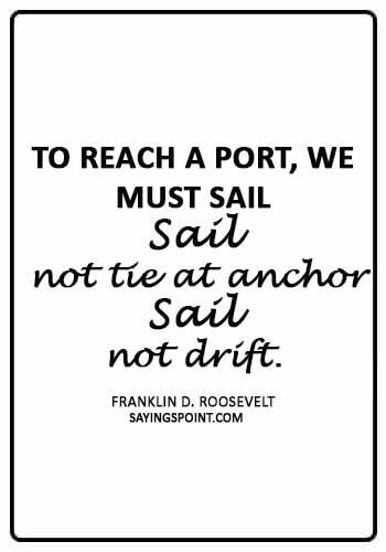 Anchor Sayings - “To reach a port, we must sail – sail, not tie at anchor – sail, not drift.” —Franklin D. Roosevelt