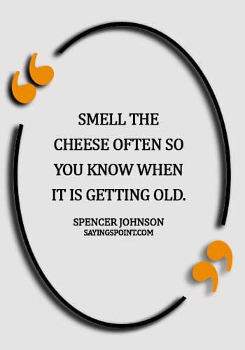 Cheese Sayings - Smell the cheese often so you know when it is getting old. - Spencer Johnson