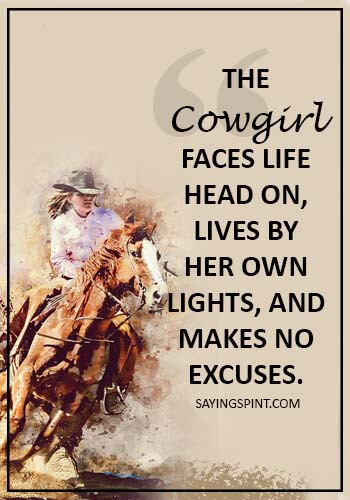 Cowgirl Saying - The cowgirl faces life head on, lives by her own lights, and makes no excuses.