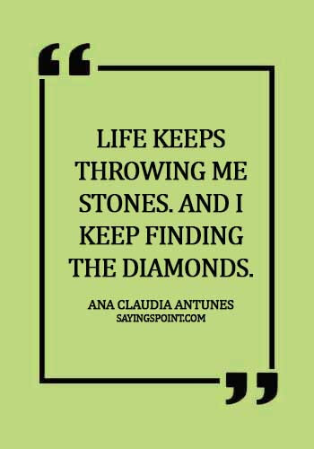 diamond quotes pinterest - Life keeps throwing me stones. And I keep finding the diamonds. - Ana Claudia Antunes