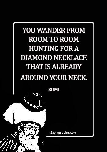 Rumi Quotes - You wander from room to room hunting for a diamond necklace that is already around your neck. -     Rumi
