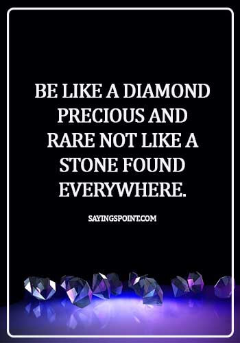 Diamond Sayings - Be like a diamond precious and rare not like a stone found everywhere.
