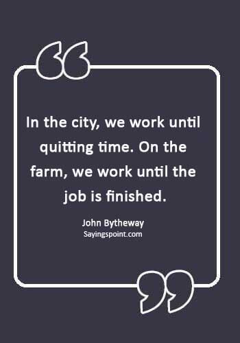 Farming Sayings - “In the city, we work until quitting time. On the farm, we work until the job is finished.” —John Bytheway
