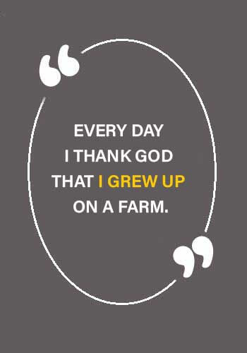 Farming Sayings - “Every day I thank God that I grew up on a farm.” 