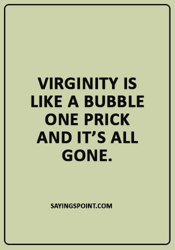 Funny Sayings - “Virginity is like a bubble – one prick and it’s all gone!” 