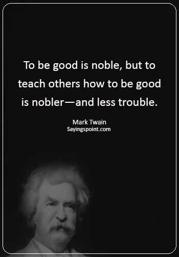 funny educational quotes - “To be good is noble, but to teach others how to be good is nobler—and less trouble.” —Mark Twain