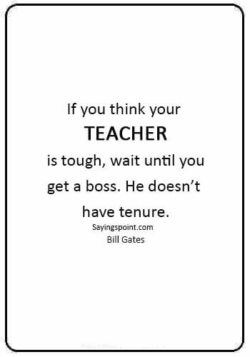 funny teacher quotes pictures - “If you think your teacher is tough, wait until you get a boss. He doesn’t have tenure.” —Bill Gates