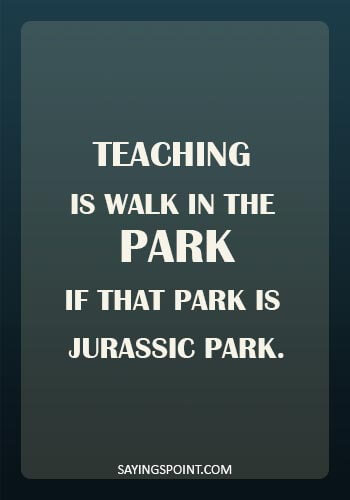 funny school quotes for students - Teaching is walk in the park. If that park is Jurassic park.