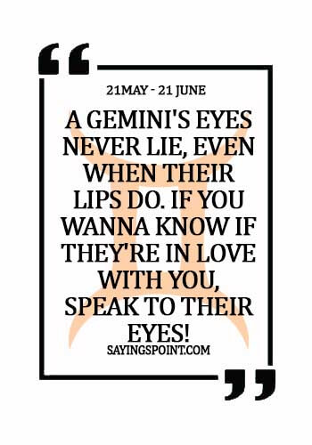 Gemini Sayings - A Gemini's eyes never lie, even when their lips do. If you wanna know if they're in love with you, speak to their eyes!