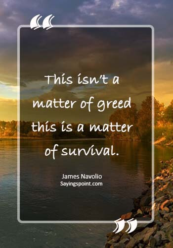 greed is good quotes - “This isn’t a matter of greed — this is a matter of survival.” —James Navolio