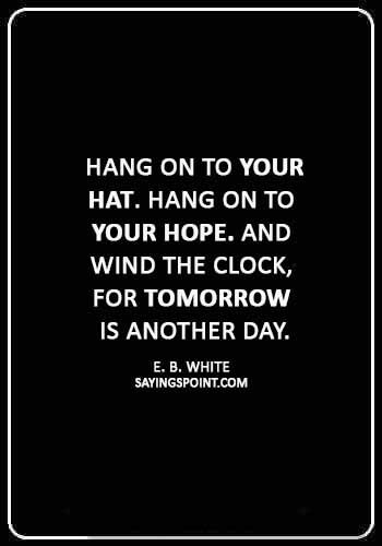 Hat Sayings - “Hang on to your hat. Hang on to your hope. And wind the clock, for tomorrow is another day.” —E. B. White