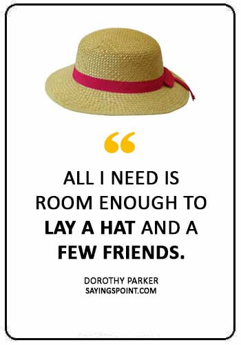 Hat Quotes - “All I need is room enough to lay a hat and a few friends.” —Dorothy Parker