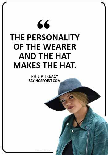 Hat Sayings - “The personality of the wearer and the hat makes the hat.” —Philip Treacy