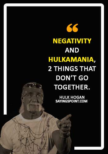 Hulk Hogan Sayings - “Negativity and Hulkamania – 2 things that don’t go together.” —Hulk Hogan