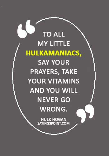 hulk hogan Quotes - “To all my little Hulkamaniacs, say your prayers, take your vitamins and you will never go wrong.” —Hulk Hogan