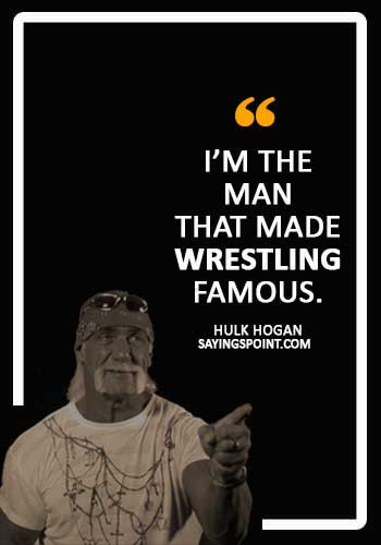 hulk hogan Quotes - “I’m the man that made wrestling famous.” —Hulk Hogan