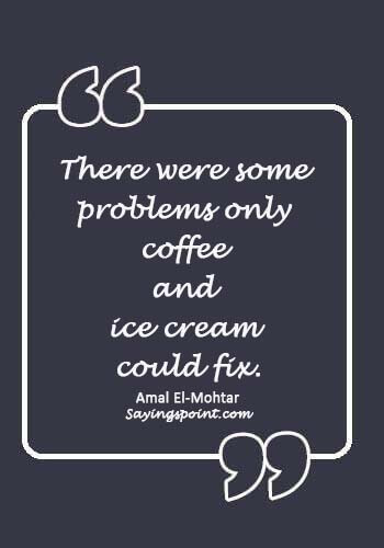 ice cream quotes sayings - “There were some problems only coffee and ice cream could fix.” —Amal El-Mohtar