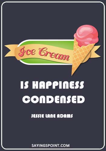 Ice Cream Quotes - “Ice cream is happiness condensed.” —Jessie Lane Adams
