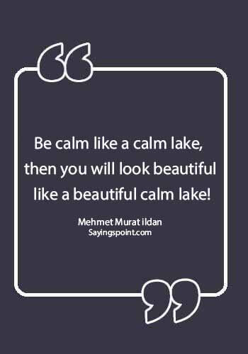 Lake Sayings - "Be calm like a calm lake, then you will look beautiful like a beautiful calm lake!" —Mehmet Murat ildan