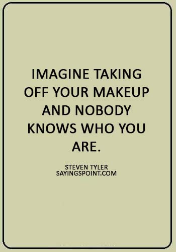 Makeup Sayings - “Imagine taking off your makeup and nobody knows who you are.” —Steven Tyler