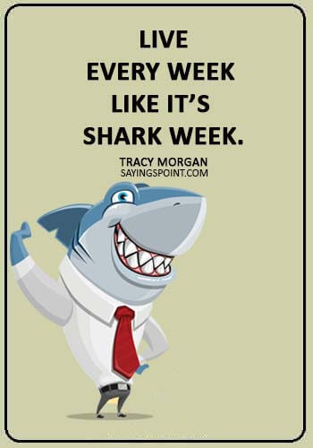 Shark Sayings -  “Live every week like it’s shark Week.” —Tracy Morgan