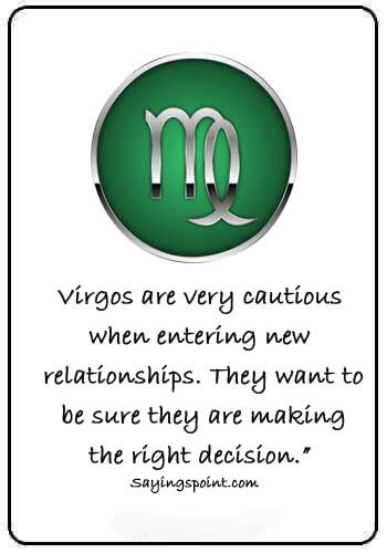 Virgo Sayings -“Virgos are very cautious when entering new relationships. They want to be sure they are making the right decision.” 