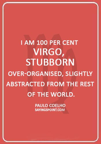 virgo attitude quotes - “I am 100 per cent Virgo, stubborn, over-organised, slightly abstracted from the rest of the world.” —Paulo Coelho