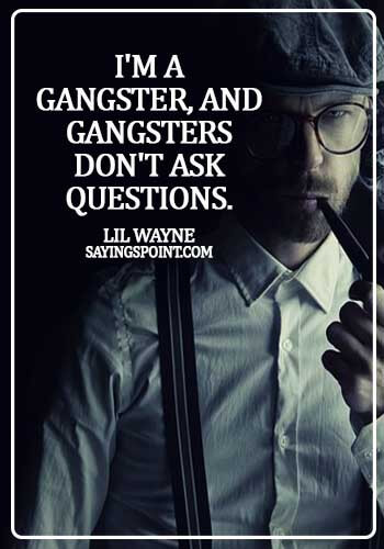 Gangster Sayings - I'm a gangster, and gangsters don't ask questions. - Lil Wayne