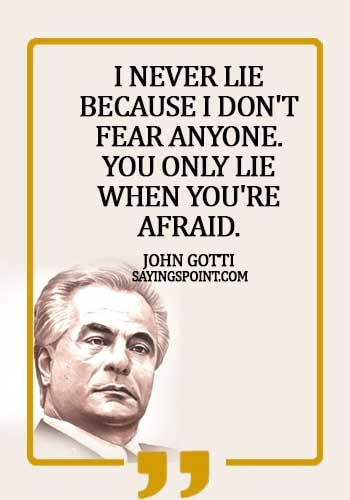 Gangster Sayings - I never lie because I don't fear anyone. You only lie when you're afraid. - John Gotti 