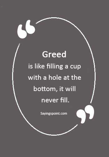 Greed Quotes - “Greed is like filling a cup with a hole at the bottom, it will never fill.” 