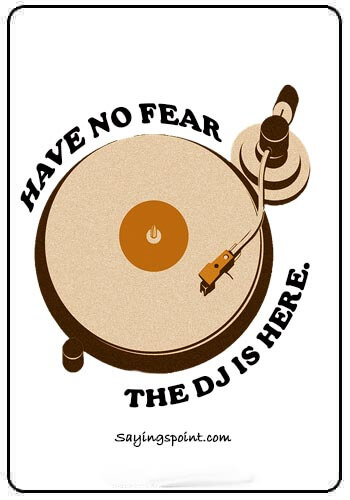 DJ Quotes - Have no fear .The DJ is here.