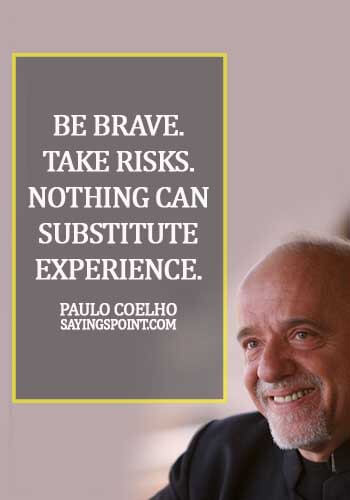 Sayings about Experience - Be brave. Take risks. Nothing can substitute experience. - Paulo Coelho
